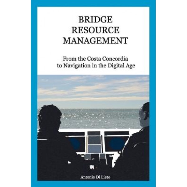 Bridge Resource Management: From the Costa Concordia to Navigation in the Digital Age, Antonio Di Lieto (Author)