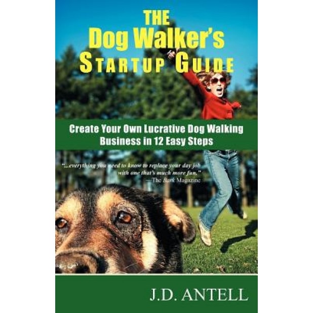 The Dog Walker's Startup Guide: Create Your Own Lucrative Dog Walking Business in 12 Easy Steps - J. D. Antell