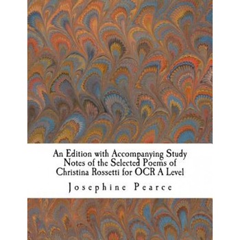 An Edition with Accompanying Study Notes of the Selected Poems of Christina Rossetti for OCR a Level, MS Josephine Pearce (Author) An Edition with Accompanying Study Notes of the Selected Poems of Christina Rossetti for OCR a Level, MS Josephine Pearce (Author)