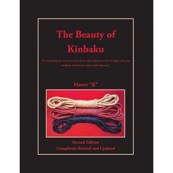 The Beauty of Kinbaku: (Or Everything You Ever Wanted to Know about Japanese Erotic Bondage When You Suddenly Realized You Didn't Speak Japan, Master K (Author) The Beauty of Kinbaku: (Or Everything You Ever Wanted to Know about Japanese Erotic Bondage When You Suddenly Realized You Didn't Speak Japan, Master K (Author)