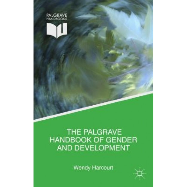 The Palgrave Handbook of Gender and Development: Critical Engagements in Feminist Theory and Practice, Wendy Harcourt (Editor)