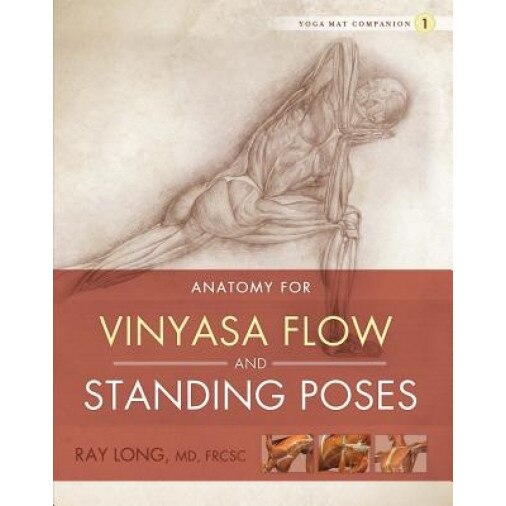 Anatomy for Vinyasa Flow and Standing Poses, Ray Long