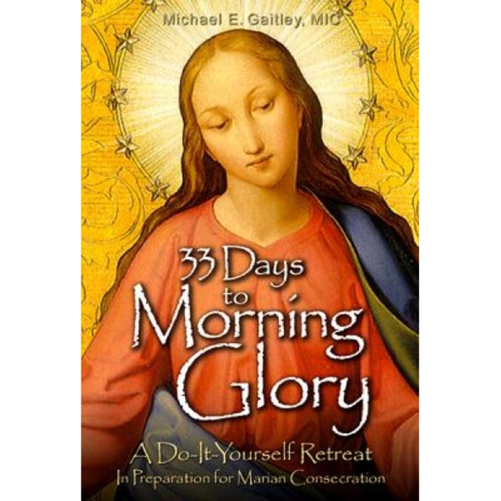 33 Days to Morning Glory: A Do-It- Yourself Retreat in Preparation for Marian Consecration, Fr Michael Gaitley (Author)