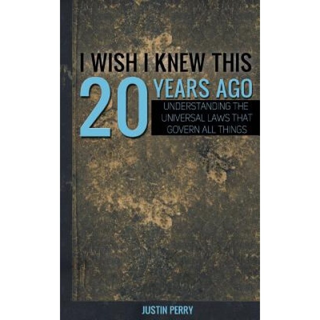 I Wish I Knew This 20 Years Ago: Understanding the Universal Laws That Govern All Things, Justin Perry (Author)