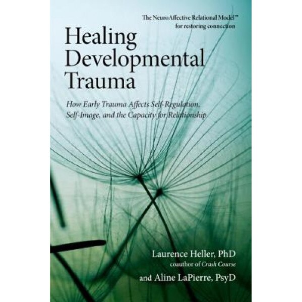 Healing Developmental Trauma: How Early Trauma Affects Self-Regulation, Self-Image, and the Capacity for Relationship - Laurence Heller (Author)