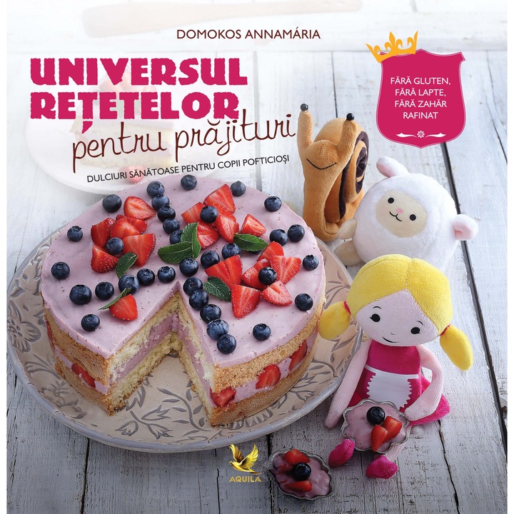 Universul retetelor pentru prajituri - dulciuri sanatoase pentru copii pofticiosi – Domokos Anna Maria