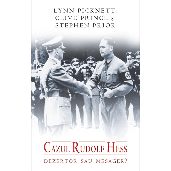 Cazul Rudolf Hess. Dezertor sau mesager? - Lynn Picknett, Clive Prince & Stephen Prior