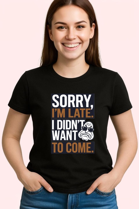 Tricou Sorry Im Late Didnt Want To Come, Dama, 100% bumbac, Cri-Flo, Culoare Negru, Marime L