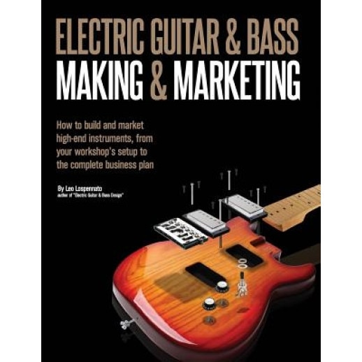 Electric Guitar Making & Marketing: How to Build and Market High-End Instruments, from Your Workshop's Setup to the Complete Business Plan, Leo Lospennato (Author)
