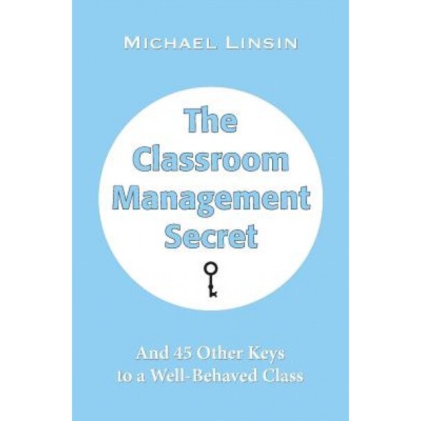 The Classroom Management Secret: And 45 Other Keys to a Well-Behaved Class, Michael Linsin (Author)