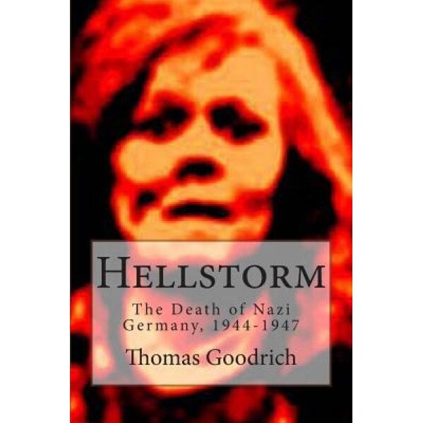 Hellstorm: The Death of Nazi Germany, 1944-1947, Thomas Goodrich (Author)