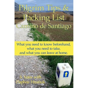 Pilgrim Tips & Packing List Camino de Santiago: What You Need to Know Beforehand, What You Need to Take, and What You Can Leave at Home., S. Yates (Author) Pilgrim Tips & Packing List Camino de Santiago: What You Need to Know Beforehand, What You Need to Take, and What You Can Leave at Home., S. Yates (Author)