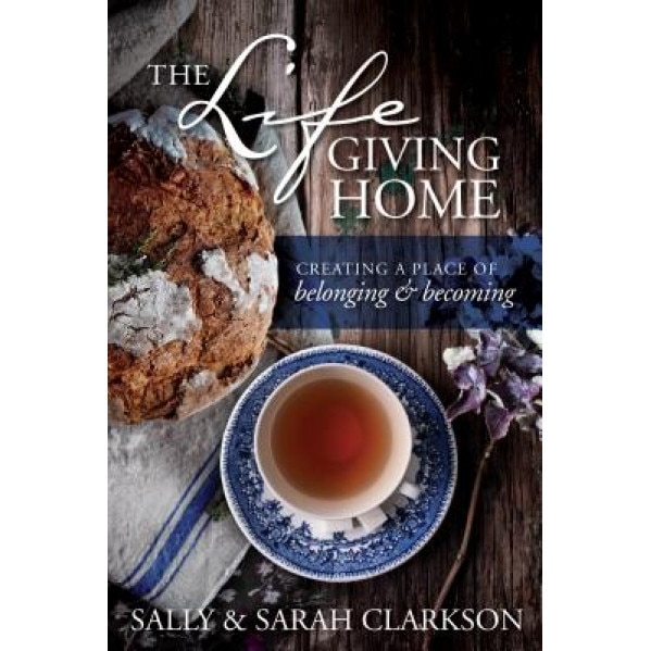 The Lifegiving Home: Creating a Place of Belonging and Becoming, Sally Clarkson (Author)