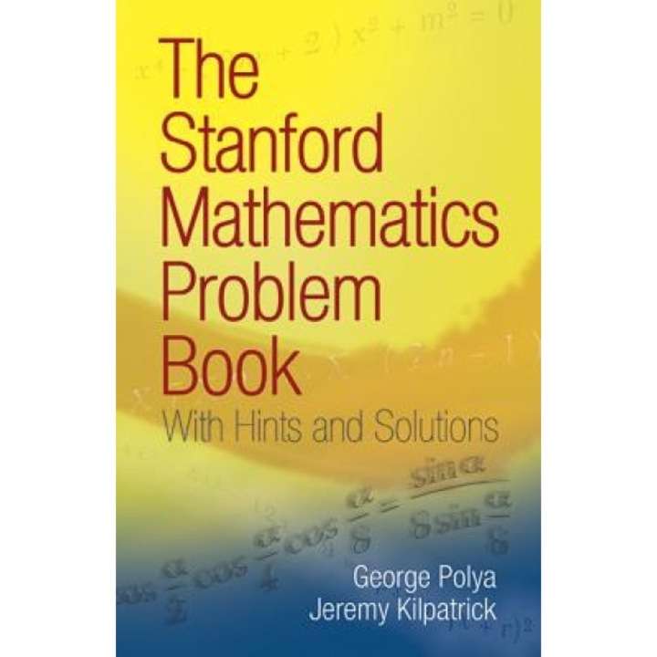 The Stanford Mathematics Problem Book: With Hints and Solutions, George Polya, Jeremy Kilpatrick