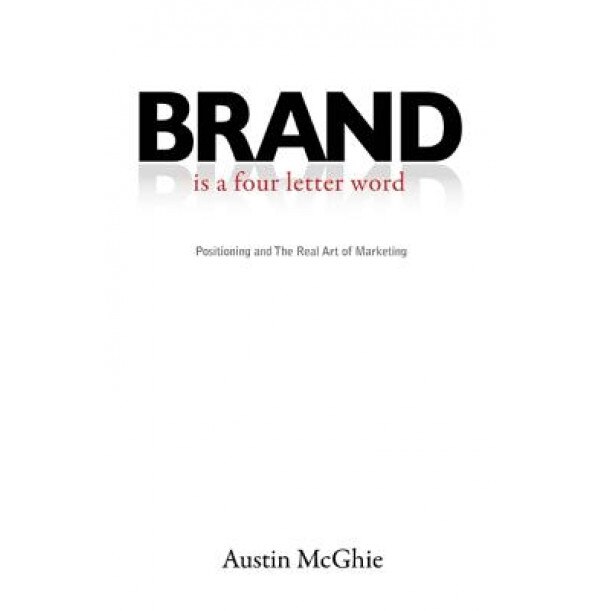 Brand Is a Four Letter Word: Positioning and the Real Art of Marketing - Austin McGhie (Author)