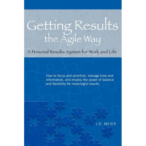 Getting Results the Agile Way: A Personal Results System for Work and Life, J. D. Meier