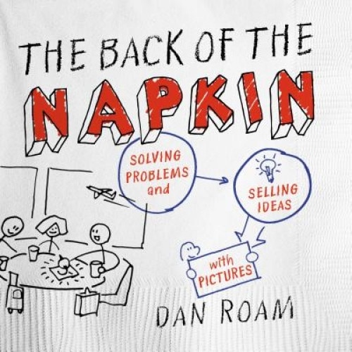 The Back of the Napkin: Solving Problems and Selling Ideas with Pictures - Dan Roam (Author)