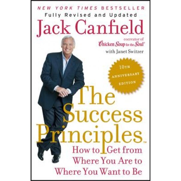 The Success Principles(tm) - 10th Anniversary Edition: How to Get from Where You Are to Where You Want to Be, Jack Canfield (Author)