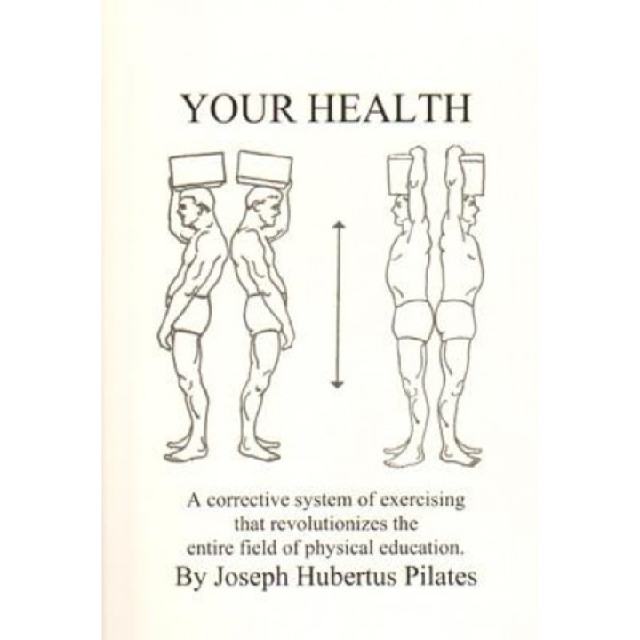 Your Health: A Corrective System of Exercising That Revolutionizes the Entire Field of Physical Education, Joseph H. Pilates