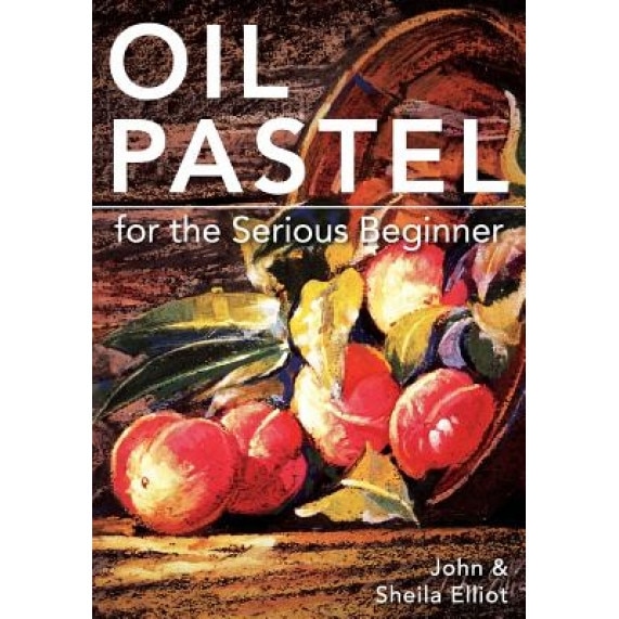 Oil Pastel for the Serious Beginner: Basic Lessons in Becoming a Good Painter, John Elliot (Author)