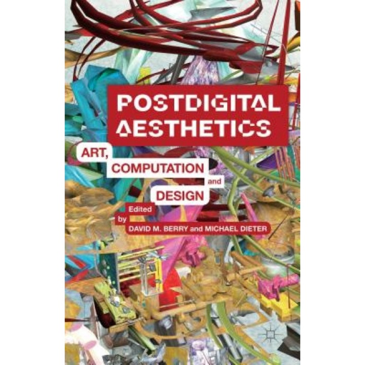 Postdigital Aesthetics: Art, Computation and Design, David M., Dr Berry (Editor)