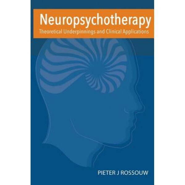 Neuropsychotherapy: Theoretical Underpinnings and Clinical Applications - Dr Pieter Rossouw (Author)
