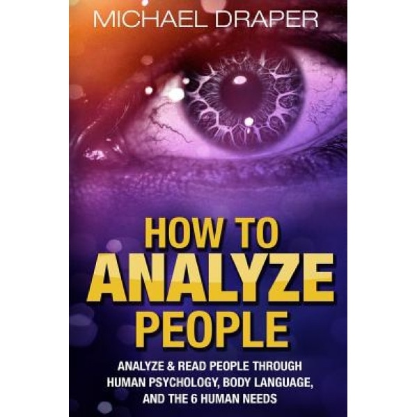 How to Analyze People: Analyze & Read People with Human Psychology, Body Language, and the 6 Human Needs - Michael Draper (Author)
