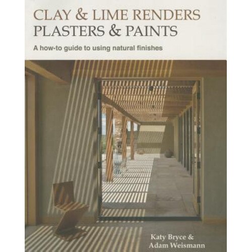 Clay and Lime Renders, Plasters and Paints: A How-To Guide to Using Natural Finishes, Adam Weismann (Author)
