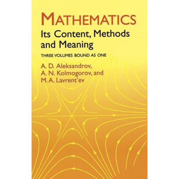 Mathematics Mathematics: Its Content, Methods and Meaning Its Content, Methods and Meaning, A. D. Aleksandrov (Author)