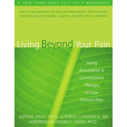Living Beyond Your Pain: Using Acceptance & Commitment Therapy to Ease Chronic Pain, Joanne Caroline Dahl, Tobias Lundgren