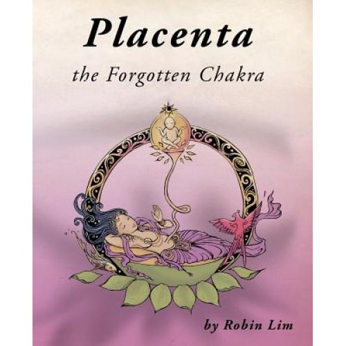 Placenta - The Forgotten Chakra, Robin Lim (Author)