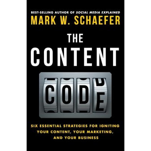 The Content Code: Six Essential Strategies to Ignite Your Content, Your Marketing, and Your Business - Mark W. Schaefer (Author)