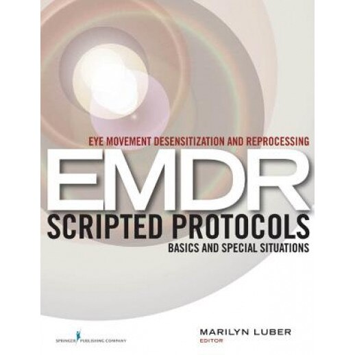Eye Movement Desensitization and Reprocessing (EMDR) Scripted Protocols: Basics and Special Situations - Marilyn Luber (Editor)