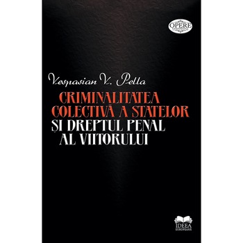 Criminalitatea colectiva a statelor si dreptul penal al viitorului - Vespasian Pella Criminalitatea colectiva a statelor si dreptul penal al viitorului - Vespasian Pella