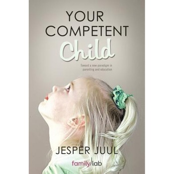 Your Competent Child: Toward a New Paradigm in Parenting and Education, Jesper Juul (Author) Your Competent Child: Toward a New Paradigm in Parenting and Education, Jesper Juul (Author)