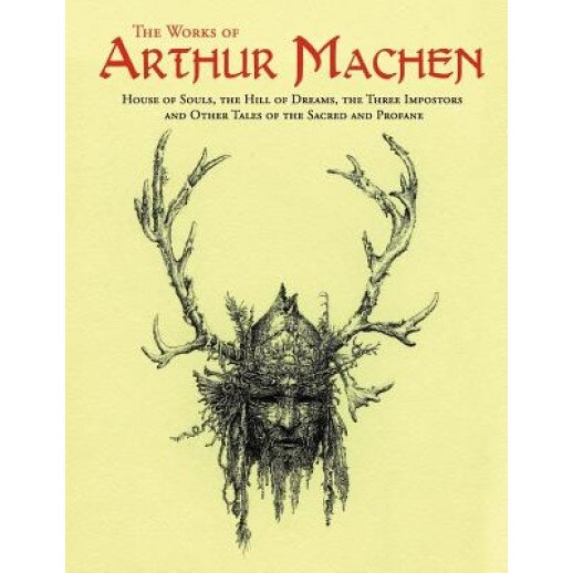The Works of Arthur Machen: House of Souls, the Hill of Dreams, the Three Impostors and Other Tales of the Sacred and Profane, Arthur Machen (Author)
