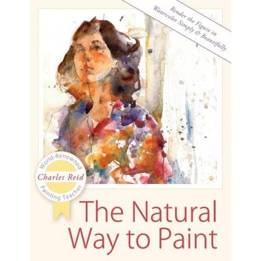 The Natural Way to Paint: Rendering the Figure in Watercolor Simply and Beautifully, Charles Reid (Author)