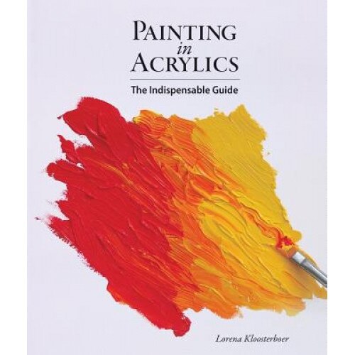 Painting in Acrylics: The Indispensable Guide, Lorena Kloosterboer (Author)