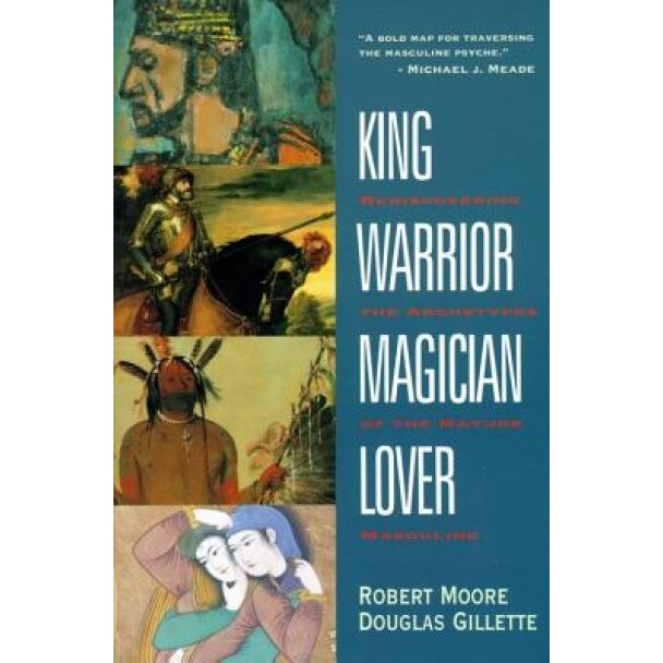 King, Warrior, Magician, Lover: Rediscovering the Archetypes of the Mature Masculine, Robert Moore