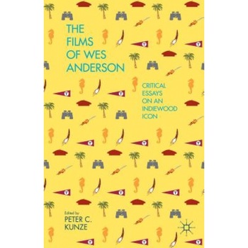 The Films of Wes Anderson: Critical Essays on an Indiewood Icon, Peter C. Kunze (Editor) The Films of Wes Anderson: Critical Essays on an Indiewood Icon, Peter C. Kunze (Editor)