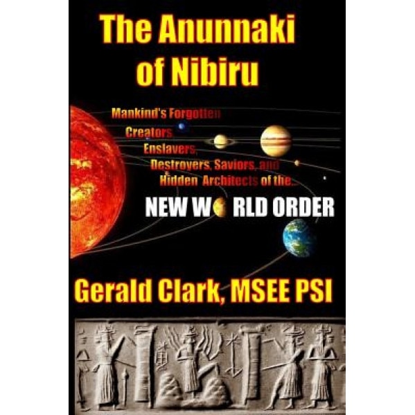 The Anunnaki of Nibiru: Mankind's Forgotten Creators, Enslavers, Saviors, and Hidden Architects of the New World Order - Gerald R. Clark (Author)