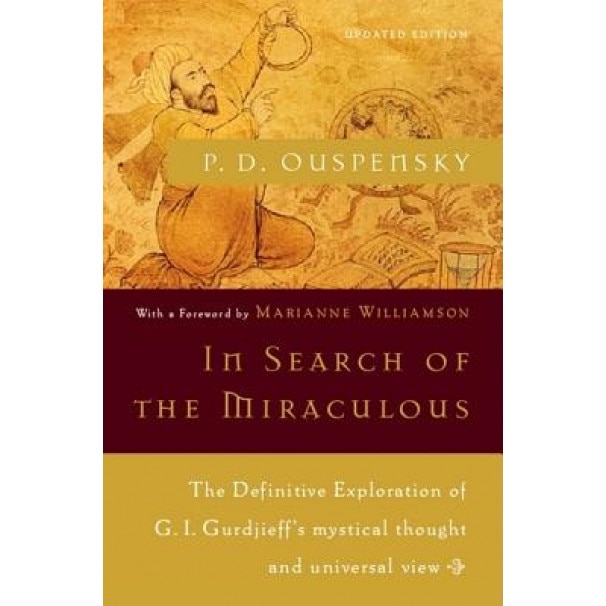 In Search of the Miraculous: The Definitive Exploration of G. I. Gurdjieff's Mystical Thought and Universal View, P. D. Uspenskii, P. D. Ouspensky