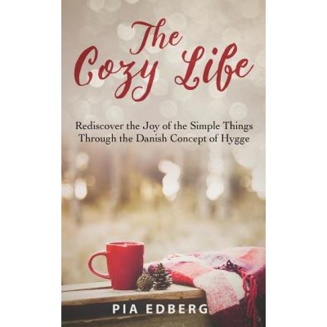 The Cozy Life: Rediscover the Joy of the Simple Things Through the Danish Concept of Hygge, Pia Edberg (Author)