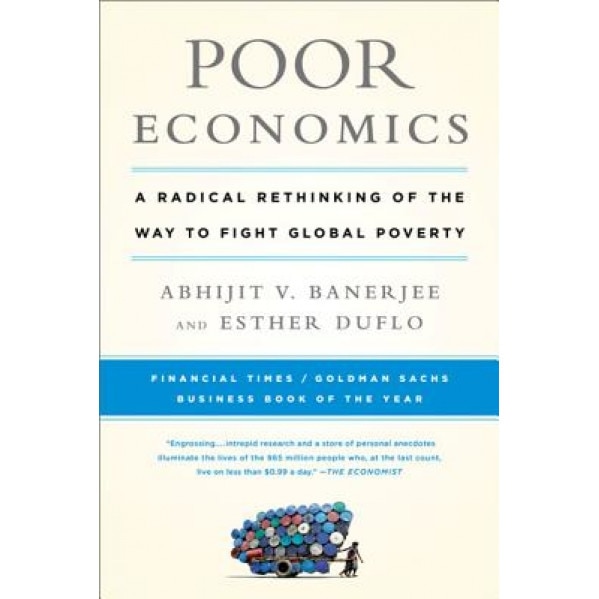 Poor Economics: A Radical Rethinking of the Way to Fight Global Poverty, Abhijit Vinayak Banerjee (Author)