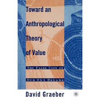 Toward an Anthropological Theory of Value: The False Coin of Our Own Dreams, David Graeber (Author) Toward an Anthropological Theory of Value: The False Coin of Our Own Dreams, David Graeber (Author)