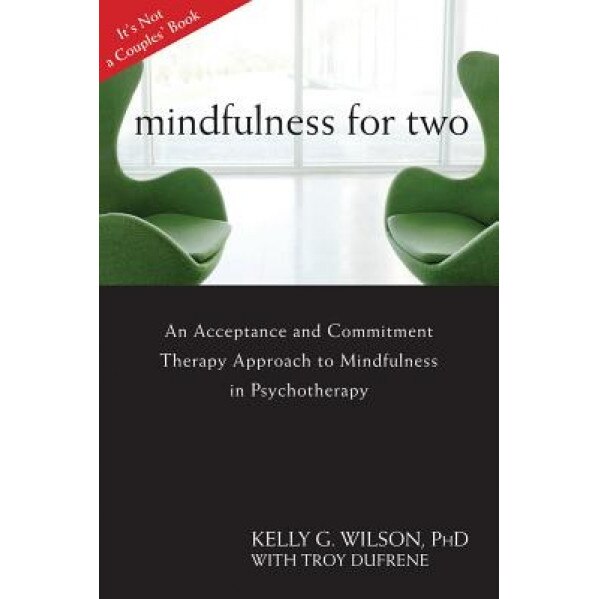 Mindfulness for Two: An Acceptance and Commitment Therapy Approach to Mindfulness in Psychotherapy - Kelly G. Wilson (Author)