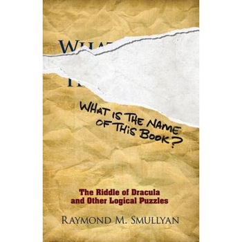 What Is the Name of This Book?: The Riddle of Dracula and Other Logical Puzzles, Raymond M. Smullyan (Author) What Is the Name of This Book?: The Riddle of Dracula and Other Logical Puzzles, Raymond M. Smullyan (Author)