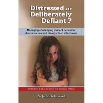 Distressed or Deliberately Defiant?: Managing Challenging Student Behaviour Due to Trauma and Disorganised Attachment - Judith A. Howard (Author) Distressed or Deliberately Defiant?: Managing Challenging Student Behaviour Due to Trauma and Disorganised Attachment - Judith A. Howard (Author)