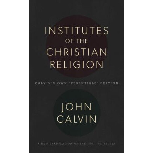 The Institutes of the Christian Religion: Calvin's Own 'Essentials' Edition, John Calvin (Author)
