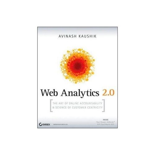 Web Analytics 2.0: The Art of Online Accountability and Science of Customer Centricity - Avinash Kaushik